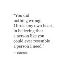 a quote that reads you did nothing wrong i broke my own heart, in believing that a person like you could ever resemble a person i need