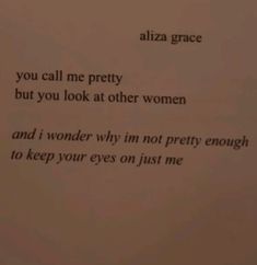 a piece of paper with the words, you call me pretty but you look at other women and i wonder why im not pretty enough to keep your eyes on just me