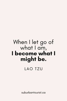 a quote that says when i let go of what i am, i become what i might