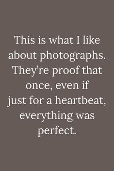 a quote that reads,'this is what i like about photographs they're proof that