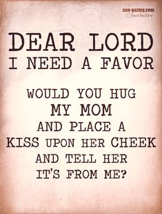 a poem that reads dear lord i need a favorite would you hug my mom and place a kiss upon her cheek and tell her it's from me?