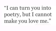 a quote that says i can turn you into poetry, but i cannot make you love me