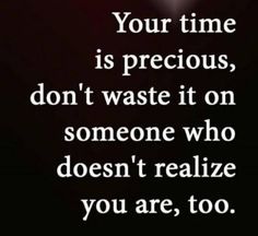 a quote that reads, your time is precious, don't waste it on someone who doesn't realize you are too