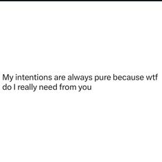 the text reads, my intentionss are always pure because why do i really need from you