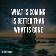 a quote on what is coming is better than what is gone