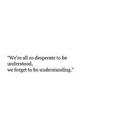 an image with the words we're all so desperate to be understod, we forget to be understand