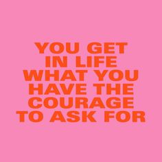 the words you get in life what you have the courage to ask for is shown on a pink background