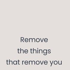 the words remove the things that remove you