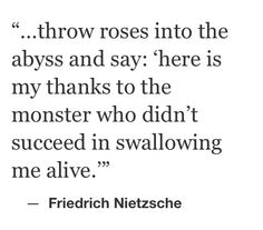 a black and white photo with the words, throw roses into the abysss and say here is my thanks to the monster who didn't