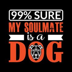 a dog with the words 99 % sure my soulmate is a dog on it