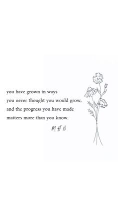 a flower with the words you have grown in ways you never thought you would grow, and the progress you have made matters more than you know