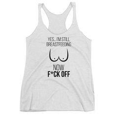 a women's tank top that says yes i'm still breastfeeding now f