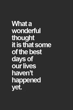 a black and white photo with the words what a wonderful thought it is that some of the best days of our lives have happened