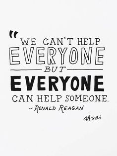 a black and white drawing with the words everyone, we can't help everyone but everyone can help someone ronald reagan