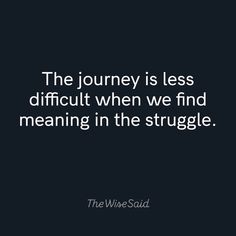 the journey is less difficult when we find meaning in the struggle