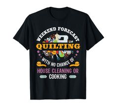 a black t - shirt that says weekend forecast quilting with no chance of house cleaning or cooking