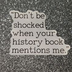 a sticker that says don't be shocked when your history book mentions me