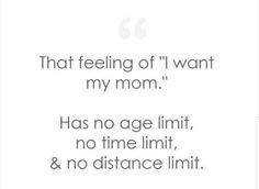 a quote that reads, that feeling of i want my mom has no age limit, no time limit, and no distance limit