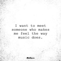 a quote that says i want to meet someone who makes me feel the way music does