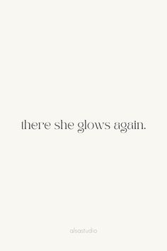 there she glows again quote on white background with black and white text that reads,'there she glows again '