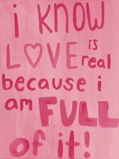 i know love is real because i am full of it written on a pink background