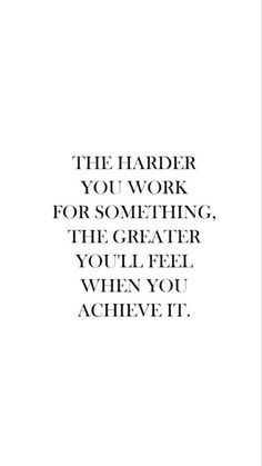 the harder you work for something, the greater you'll feel when you achieve it