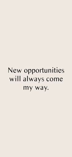 a quote that says,'new opportunity will always come my way'in black and white