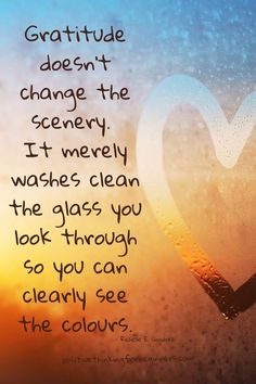 a heart shaped window with the words, grateful doesn't change the scenery it very washes clean the glass you look through so you can clearly see the colors