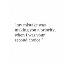 a quote that says, my mistake was making you a priority when i was your second choice