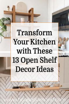 a kitchen with white cabinets and open shelf decor ideas on the wall above it is text that reads transform your kitchen with these 13 open shelf decor ideas