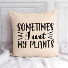 a pillow that says sometimes i have my plants on it