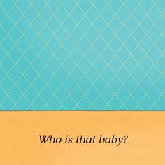 a blue and yellow background with the words, who is that baby? on it