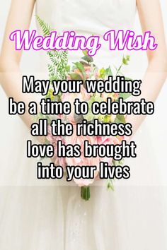 a bride holding her bouquet with the words, wedding wish may your wedding be a time to celebrate all the richness love has brought into your lives