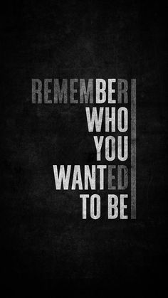 a black and white poster with the words, remember who you wanted to be