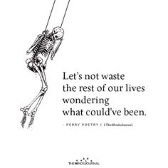 a skeleton hanging upside down with the caption, let's not waste the rest of our lives wondering what could've been