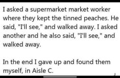 a text message that reads, i asked a supermarket market worker where they kept the timeed peaches he said