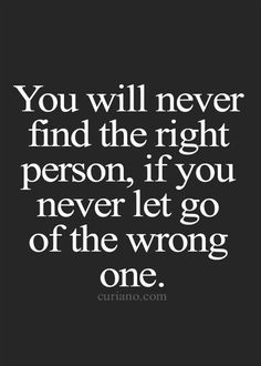 the quote you will never find the right person if you never let go of the wrong one