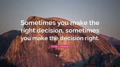 the quote sometimes you make the right decision, sometimes you make the decision right