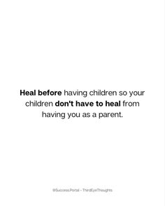 a white background with the words heal before having children so your children don't have to heal from having you as a parent