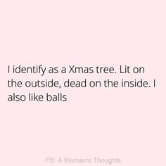 a pink background with the words i identify as a xmas tree lit on the outside, dead on the inside i also like balls