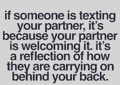 someone is texting on their partner, it's because your partner is welcoming it's a reflection of how they are carrying on behind your back