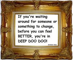 a framed photo with a quote on it that says, if you're waiting around for someone or something to change, before you can feel better, you're in deep,