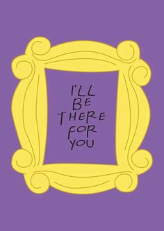 a purple and yellow frame with the words friends on it, all be there for you