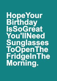 a blue and white poster with the words, hope your birthday is so great you'll need sunglasses to open the fridge in the morning