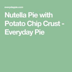 the words nutella pie with potato chip crust - everyday pie on a green background