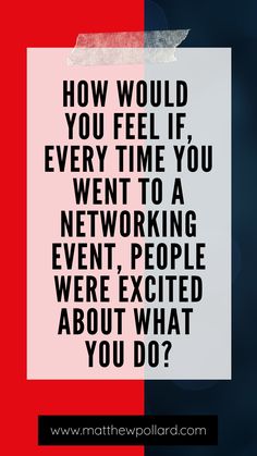 the words how would you feel if every time you went to a networking event?