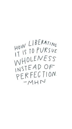 a black and white photo with the words how liberating it is to pursue wholeness instead of perfection