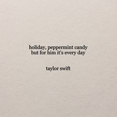 a piece of paper with a quote on it that says holiday peppermint candy, but for him it's every day taylor swift