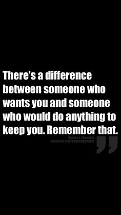 there's a difference between someone who wants you and someone who would do anything to keep you remember that