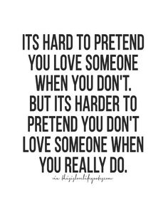 a quote that says it's hard to pretend you love someone when you don't